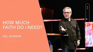 How Much Faith Do I Need? - Bill Johnson | Video Blog