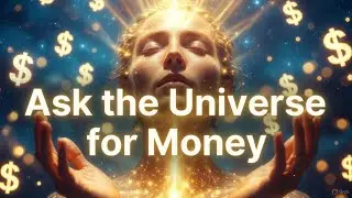 HOW TO ASK THE UNIVERSE FOR MONEY