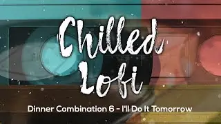 Chilled Lofi New Music Dinner Combination 6 - I'll Do It Tomorrow 💖 Lo-Fi Hip Hop Chill Music 2020