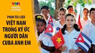 Cuba - Việt Nam: Những năm tháng không quên - Việt Nam trong kí ức người dân Cuba anh em | VTV4