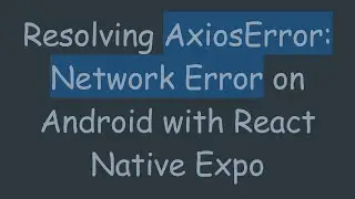 Resolving AxiosError: Network Error on Android with React Native Expo