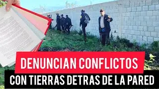 DENUNCIAN CONFLICTOS CON TIERRAS DETRAS DE LA PARED 