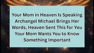 Your Mom in Heaven Is Speaking Archangel Michael Brings Her Words, Heaven Sent This for You Your Mom