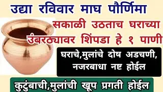 उद्या रविवार माघ पौर्णिमा सकाळी उठताच घराच्या उंबरठ्यावर शिंपडा हे १ पाणी घराचे , नजरबाधा नष्ट 