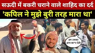 सऊदी में बकरी चराने वाले शाहिद ने किया खुलासा 'कपिल ने मुझे बुरी तरह मारा था' | Shahid Vlog | Saudi