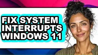 How to Fix System Interrupts Windows 11 - Easy Guide
