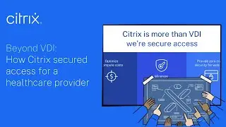 Beyond VDI: How Citrix secured access for a healthcare provider