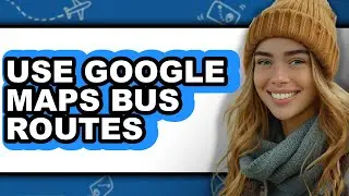 How to Use Google Maps Bus Routes (easy Method)