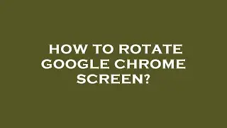 How to rotate google chrome screen?