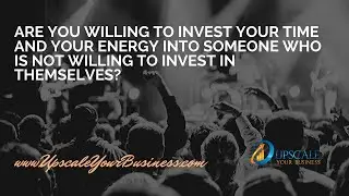 Are YOU willing to Invest Your Time and Energy into Someone not Willing to Invest in Themselves?