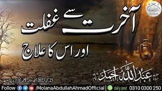 آخرت سے غفلت اور اس کا علاج | Molana Abdullah Ahmad | #islamiclecture #bayan #islamicspeach #allah