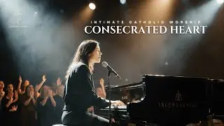 CONSECRATED HEART | Intimate Catholic Worship Music for Prayer, Surrender & Adoration