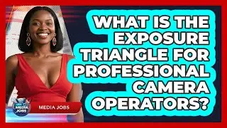 What Is The Exposure Triangle For Professional Camera Operators? - Media Jobs