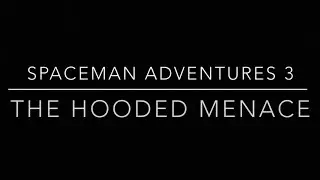 Spaceman Adventures Episode 3:The Hooded Menace