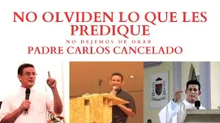 NO OLVIDEN LO QUE LES PREDIQUE - PADRE CARLOS CANCELADO