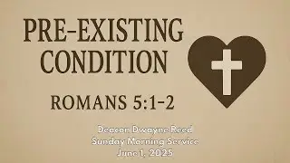 Pre-Existing Condition Romans 5:1-2 | Deacon Dwayne Reed | 06.01.2025