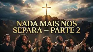 Nada Mais Nos Separa &ndash; Parte 2 | M&uacute;sica Gospel Sobre a Cruz e a Vit&oacute;ria | Louvor e Adora&ccedil;&atilde;o