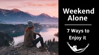 Alone time this Weekend (7 Ways) to love it!