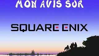 Mon Avis sur Square Enix