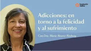 Adicciones: en torno a la felicidad y al sufrimiento con Dra. Mar&iacute;a &Aacute;lvarez Riedweg