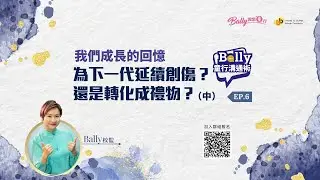 《Bally 童行溝通術》 Ep.6 主題：我們成長的回憶：為下一代延續創傷？還是轉化成禮物？(中)