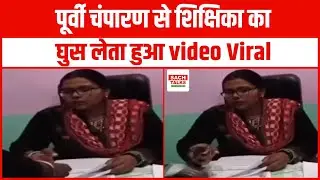 पूर्वी चंपारण से शिक्षिका का घुस लेता हुआ  Video Viral.. मैट्रिक के प्रवेश पत्र के बदले ली घुस !