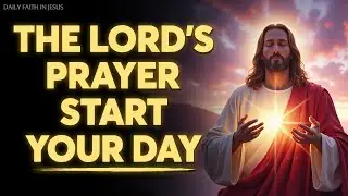 Powerful Morning Prayer | The Lord&rsquo;s Prayer to Start Your Day With God