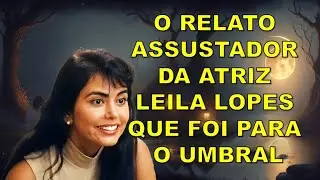 O RELATO ASSUSTADOR DA ATRIZ LEILA LOPES QUE FOI PARA O UMBRAL