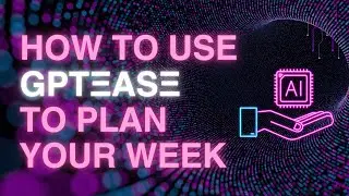 HOW TO USE GPTEASE TO PLAN YOUR WEEK