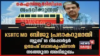 KSRTC MD Biju Prabhakar Exclusive Interview: ബിജു പ്രഭാകറുമായി പ്രത്യേക അഭിമുഖം | News18 Special
