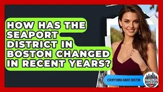 How Has the Seaport District in Boston Changed in Recent Years? - Everything About Boston