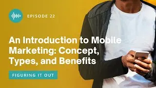Figuring It Out EP 22 - An Introduction to Mobile Marketing: Concept, Types, and Benefits