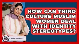 How Can Third Culture Muslim Women Deal With Identity Stereotypes? - Muslim Women Voices