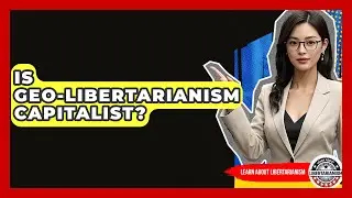 Is Geo-Libertarianism Capitalist? - Learn About Libertarianism