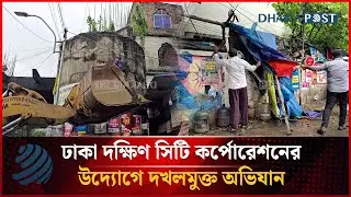 ঢাকা দক্ষিণ সিটি কর্পোরেশনের উদ্যোগে দখলমুক্ত অভিযান | City Corporation | Dhakapost News