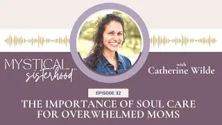 The Importance Of SoulCare For Overwhelmed Moms with Catherine Wilde