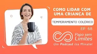 Ep.68 | Como lidar com uma criança de temperamento colérico? | Papo Sem Limites |Podcast Isa Minatel