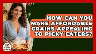 How Can You Make Affordable Grains Appealing To Picky Eaters? - Pocket Friendly Kitchen