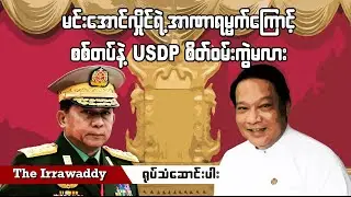 မင်းအောင်လှိုင်ရဲ့ အာဏာရမ္မက်ကြောင့် စစ်တပ်နဲ့ USDP စိတ်ဝမ်းကွဲမလား (ရုပ်/သံ)
