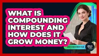 What Is Compounding Interest And How Does It Grow Money? - Adults Investment Plan