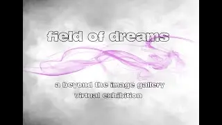 Field of Dreams A Beyond the Image Virtual Exhibition