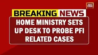Home Ministry Sets Up Desk To Probe PFI Related Cases | Breaking News