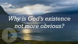 Why is God&rsquo;s existence not more obvious?