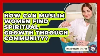 How Can Muslim Women Find Spiritual Growth Through Community? - Muslim Womens Lifestyle