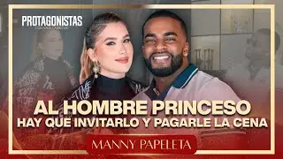 MANNY PAPELETA - “ AL HOMBRE PRINCESO HAY QUE INVITARLO Y PAGARLE LA CENA” 