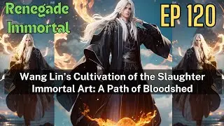 [EP120] Wang Lin's Cultivation of the Slaughter Immortal Art: A Path of Bloodshed