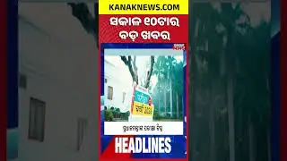ବର୍ତ୍ତମାନର ବଡ଼ ଖବର |Top Headlines | Breaking News || Kanak News Shorts