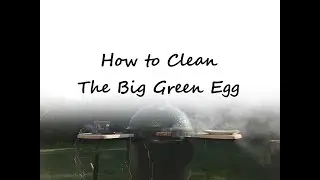 How To Clean The Big Green Egg (Easily Get the BGE above 600 Degrees)