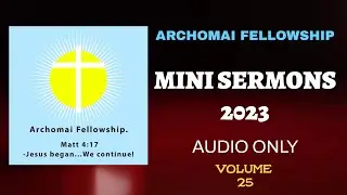 ARCHOMAI FELLOWSHIP MINI SERMONS 2023 AUDIO ONLY VOLUME 25