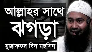 আল্লাহর সাথে ঝগড়া করবে | মুজাফফর বিন মহসিন ওয়াজ | dr muzaffar bin mohsin new waz